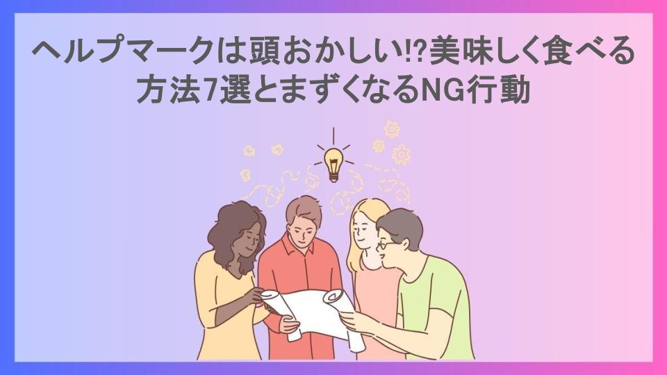 ヘルプマークは頭おかしい!?美味しく食べる方法7選とまずくなるNG行動